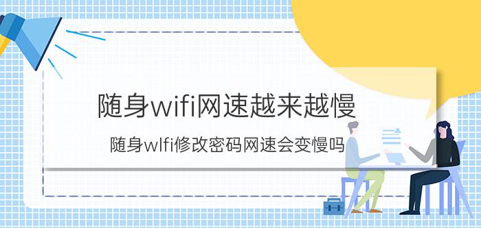 随身wifi网速越来越慢 随身wlfi修改密码网速会变慢吗？